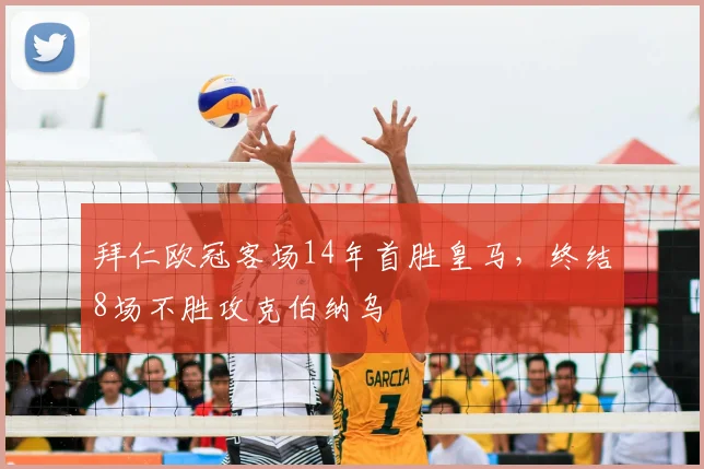 拜仁欧冠客场14年首胜皇马，终结8场不胜攻克伯纳乌