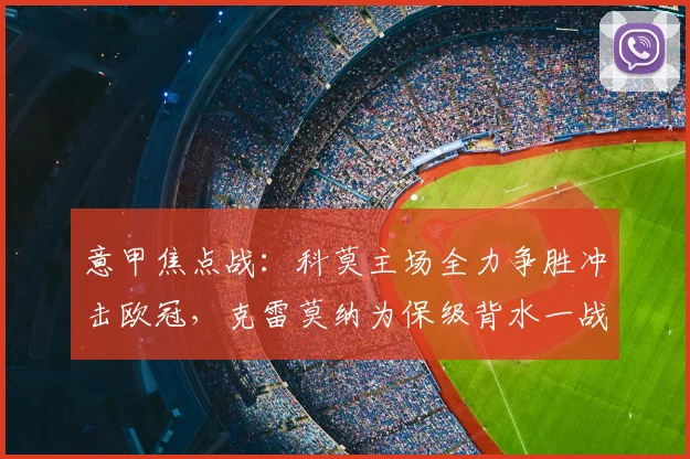 意甲焦点战：科莫主场全力争胜冲击欧冠，克雷莫纳为保级背水一战