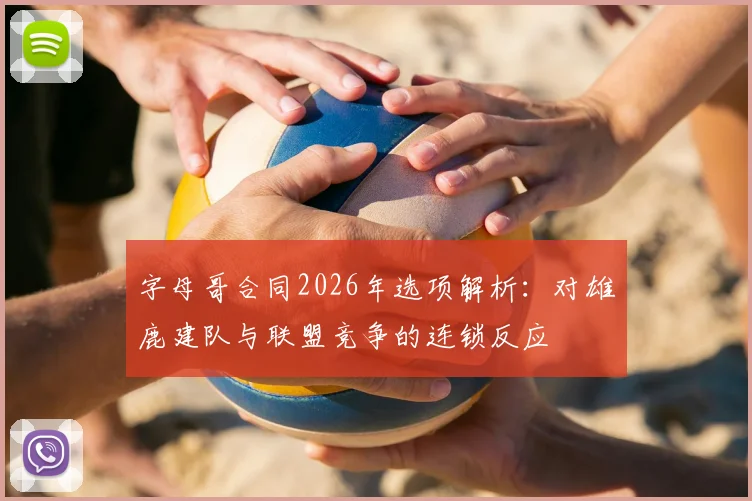 字母哥合同2026年选项解析：对雄鹿建队与联盟竞争的连锁反应