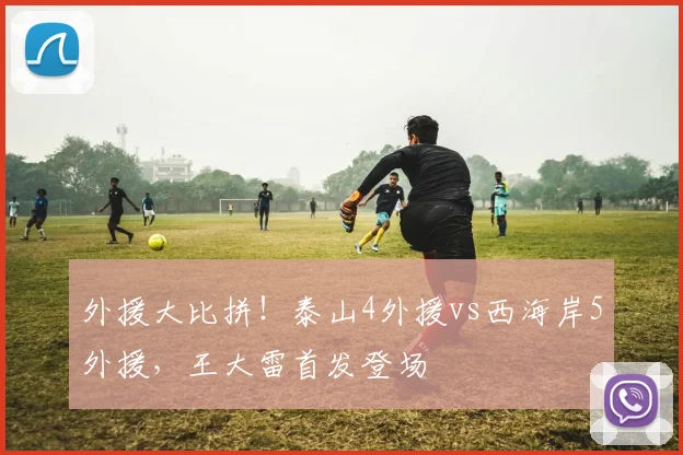 外援大比拼！泰山4外援vs西海岸5外援，王大雷首发登场