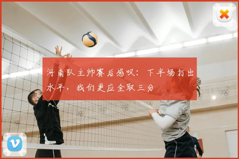 河南队主帅赛后感叹:下半场打出水平,我们更应全取三分